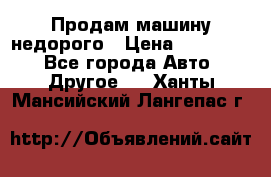 Продам машину недорого › Цена ­ 180 000 - Все города Авто » Другое   . Ханты-Мансийский,Лангепас г.